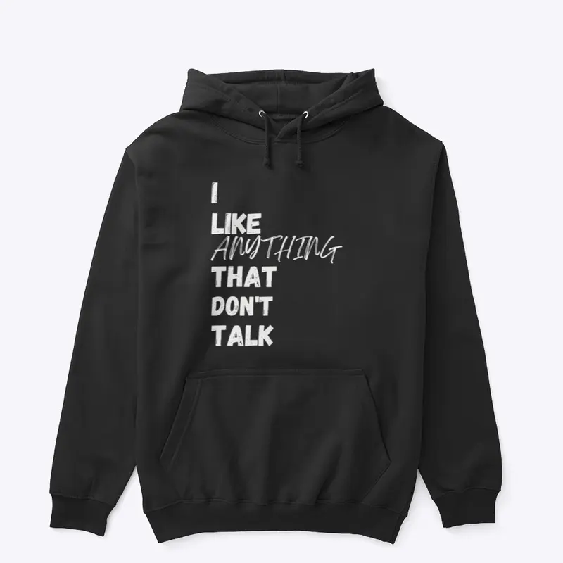 I LIKE ANYTHING THAT DON'T TALK