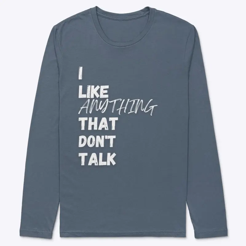 I LIKE ANYTHING THAT DON'T TALK