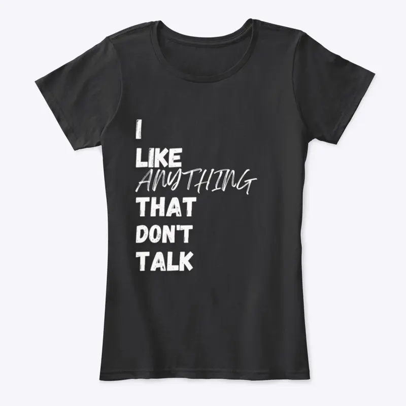 I LIKE ANYTHING THAT DON'T TALK