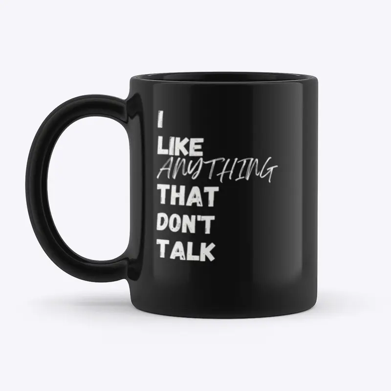 I LIKE ANYTHING THAT DON'T TALK